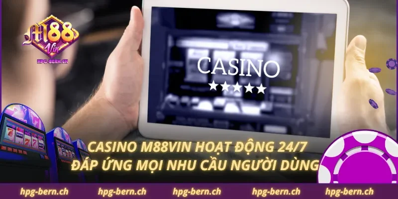 Casino M88Vin hoạt động 24/7 đáp ứng mọi nhu cầu người dùng
