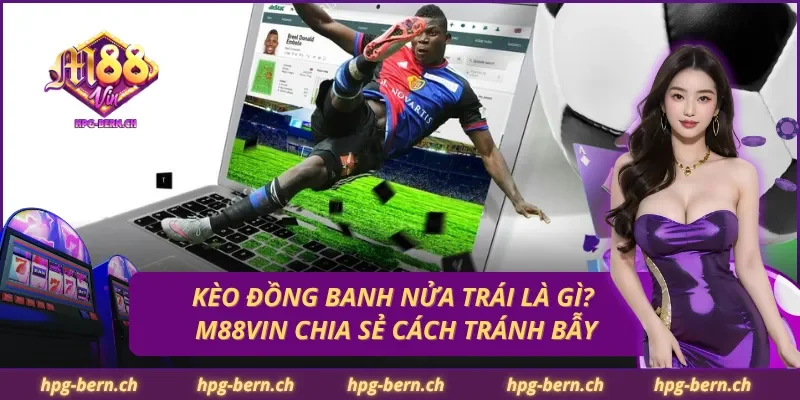 Kèo Đồng Banh Nửa Trái Là Gì? M88Vin Chia Sẻ Cách Tránh Bẫy